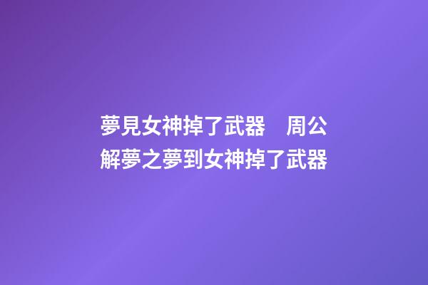 夢見女神掉了武器　周公解夢之夢到女神掉了武器